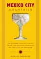 Mexico City Cocktails: An Elegant Collection of Over 100 Recipes Inspired by the City of Palaces