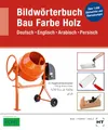 Bildwörterbuch Bau Farbe Holz: Deutsch Englisch Arabisch Persisch: Deutsch Englisch Arabisch Persisch / Über 7000 Stichwörter und Übersetzungen