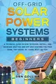 Off-Grid Solar Power Systems Beginners: A Technical Guide on How to Design, Install and maintain Off Grid & On Grid Systems for Your Home, Tiny House, Cabin, RV, Boat of Yurt.