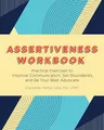 Assertiveness Workbook: Practical Exercises to Improve Communication, Set Boundaries, and Be Your Best Advocate