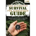 Der ultimative Survival Guide für Einsteiger: Das praxisnahe Survival Handbuch mit allen wichtigen Bushcraft- und Überlebenstechniken zum Meistern von