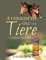 Ätherische Öle für Tiere: Ein umfassender Leitfaden für das Wohlbefinden Ihrer Tiere mit ätherischen Ölen, Hydrolaten und Pflanzenölen