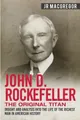 John D. Rockefeller - The Original Titan: Insight and Analysis into the Life