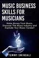 Music Business Skills For Musicians: Make Money from Music, Discover The Music Industry and Explode Your Music Career!