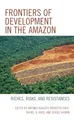 Frontiers of Development in the Amazon: Riches, Risks, and Resistances