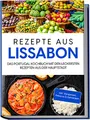 Rezepte aus Lissabon: Das Portugal Kochbuch mit den leckersten Rezepten aus der Hauptstadt | inkl. Vorspeisen, Petiscos & Getränken