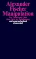 Manipulation: Zur Theorie und Ethik einer Form der Beeinflussung (suhrkamp taschenbuch wissenschaft)