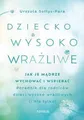Dziecko wysoko wrażliwe Jak je mądrze wychować (wrazliwe madrze wychowac) SOŁTYS