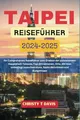 TAIPEI REISEFÜHRER 2024-2025: Ihr Comprehensiv Reiseführer zum Erleben der pulsierenden Hauptstadt Taiwans, Top-Attraktionen, Orte, die man unbedingt besuchen muss, beste Aktivitäten und Budgettipps