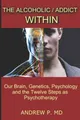 The Alcoholic / Addict Within: Our Brain, Genetics, Psychology and the Twelve